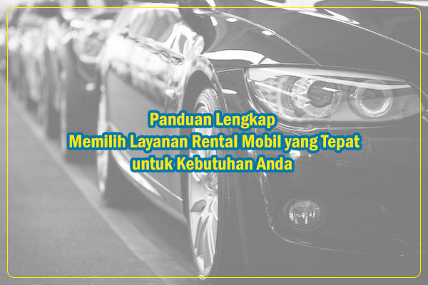 Panduan memilih layanan rental mobil yang tepat