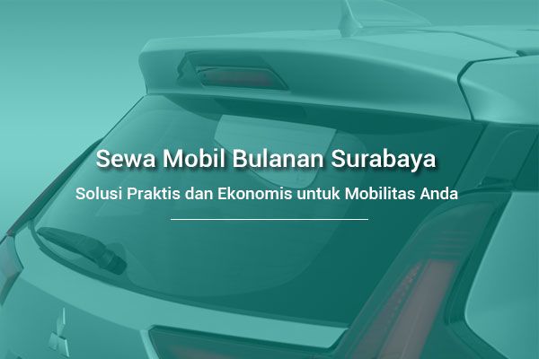 Sewa Mobil Bulanan Surabaya: Solusi Praktis dan Ekonomis untuk Mobilitas Anda