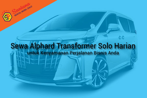 Sewa Alphard Transformer Solo Harian untuk Kenyamanan Perjalanan Bisnis Anda
