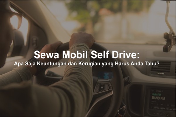 Sewa Mobil Self Drive: Kelebihan dan Kekurangan yang Perlu Anda Ketahui